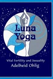 book cover of Luna Yoga : Vital Fertility and Sexuality by Adelheid Ohlig