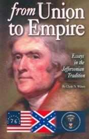 book cover of From Union to Empire: Essays in the Jeffersonian Tradition by Clyde Norman Wilson