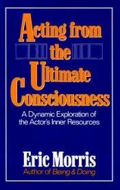 book cover of Acting from the ultimate consciousness by Eric Morris