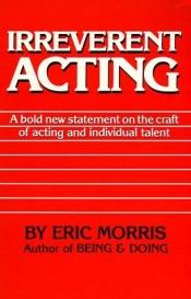 book cover of Irreverent acting by Eric Morris