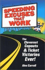 book cover of Speeding Excuses That Work: The Cleverest Copouts and Ticket Victories Ever by Alex Carroll