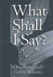 book cover of What Shall I Say?: Discerning God's Call to Ministry : A Resource from the Division for Ministry, the Evangelical Luther by Walter R. Bouman