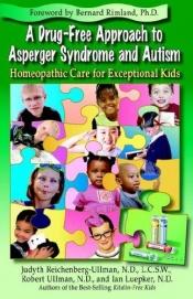 book cover of A drug-free approach to Asperger Syndrome and Autism: homeopathic care for exceptional kids by Judyth Reichenberg-Ullman|Robert Ullman