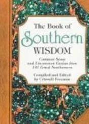 book cover of The Book of Southern Wisdom: Common Sense and Uncommon Genius from 101 Great Southerners by Criswell Freeman