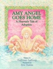 book cover of Amy Angel Goes Home: A Heavenly Tale of Adoption by Kathleen Lathrod
