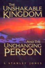 book cover of The Unshakable Kingdom and the Unchanging Person by E. Stanley Jones