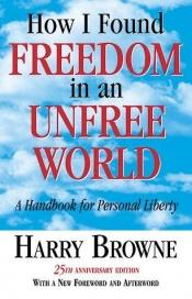 book cover of HOW I FOUND FREEDOM IN THE UNFREE WORLD by Harry Browne