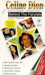 book cover of CELINE DION: Behind The Fairytale - A Very, Very, Unauthorized Biography by Ian Halperin