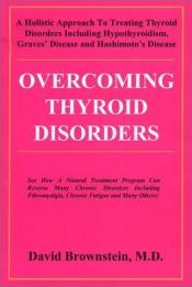 book cover of Overcoming thyroid disorders : a holistic approach to treating thyroid disorders including hypothyroidism, Graves' disea by David Brownstein