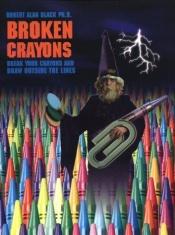 book cover of Broken Crayons: Break Your Crayons and Draw Outside the Lines by Robert Alan Black