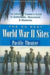 book cover of The 25 Best World War II Sites, Pacific Theater: The Ultimate Traveler's Guide to the Battlefields, Monuments and Museums (Greenline Historic Travel) by Chuck Thompson