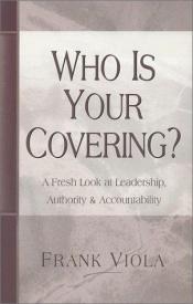 book cover of Who is Your Covering?: A Fresh Look at Leadership, Authority, and Accountability by Frank Viola