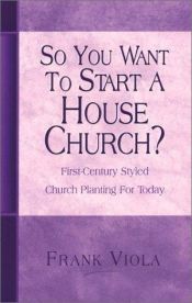 book cover of So You Want to Start a House Church?: First-Century Styled Church Planting For Today by Frank Viola