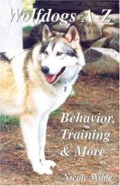 book cover of Wolfdogs A-Z: Behavior, Training & More (Wolf Hybrids) by Nicole Wilde