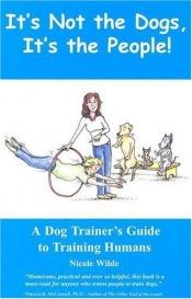book cover of It's Not the Dogs, It's the People! A Dog Trainer's Guide to Training Humans by Nicole Wilde