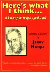 book cover of Here's what I think...: A born-again Yooper speaks out (Northern Mania!) by Jerry Harju
