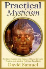 book cover of Practical mysticism : business success and balanced living through ancient and modern spiritual teachings by David Samuel