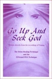 book cover of Go Up and Seek God: 12-Strand DNA Technique for Healing and Enlightenment by Vianna Stibal