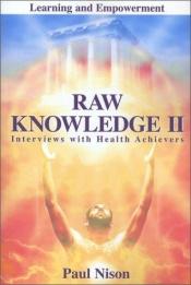 book cover of Raw knowledge Part 2: Interviews with Health Achievers by Paul Nison
