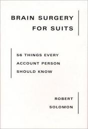 book cover of Brain Surgery for Suits: 56 Things Every Account Person Should Know by Robert Solomon