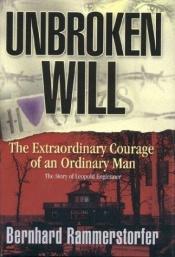 book cover of Unbroken Will: The Extraordinary Courage of an Ordinary Man - The Story of Nazi Concentration Camp Survivor Leopold Engleitner, born 1905 by Bernhard Rammerstorfer