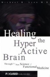 book cover of Healing the Hyperactive Brain : Through the New Science of Functional Medicine by Michael R. Lyon M.D.