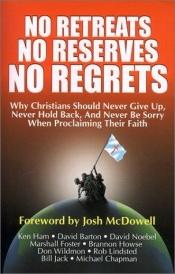 book cover of No Retreats, No Reserves, No Regrets: Why Christians Should Never Give Up, Never Hold Back, and Never Be Sorry for Procl by Ken Ham