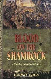 book cover of Blood on the shamrock : a novel of Ireland's civil war, 1916-1921 by Cathal Liam
