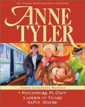 book cover of A patchwork planet ; Ladder of years ; Saint Maybe : three complete novels by Anne Tyler