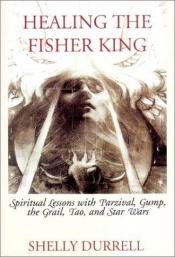 book cover of Healing the fisher king : spiritual lessons with Parzival, Gump, the Grail, Tao, and Star Wars by Shelly Durrell