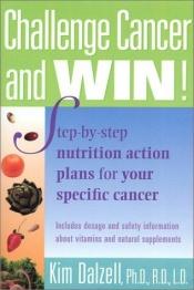 book cover of Challenge Cancer and Win! Step-By-Step Nutrition Action Plans for Your Specific Cancer by Kim Dalzell
