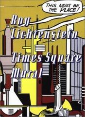 book cover of Roy Lichtenstein : Times Square Mural : a catalogue published on the occasion of the unveiling of the Times Square Mural by Roy Lichtenstein