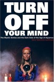 book cover of Turn off your mind : the mystic Sixties and the dark side of the Age of Aquarius by Gary Lachman