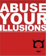 book cover of Abuse Your Illusions : The Disinformation Guide to Media Mirages and Establishment Lies by Russ Kick