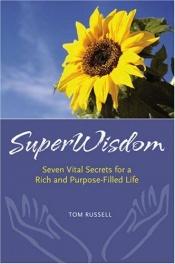 book cover of SuperWisdom -- Seven Vital Secrets for a Rich and Purpose-Filled Life by Tom Russell