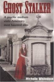 book cover of Ghost Stalker: A Psychic Medium Visits America's Most Haunted Sites by Michelle Whitedove