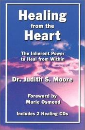 book cover of Healing from the Heart: The Inherent Power to Heal from Within (Book and 2 CDs) (Healing from the Heart, 1) by Judith Moore