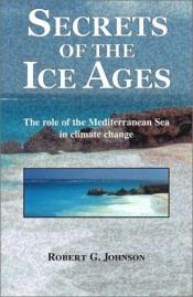 book cover of Secrets of the Ice Ages: The Role of the Mediterranean Sea in Climate Change by Robert G. Johnson
