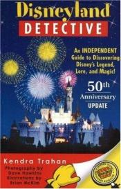 book cover of Disneyland Detective: An Independent Guide to Discovering Disney's Legend, Lore, and Magic by Kendra Trahan