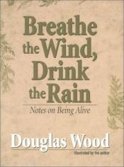 book cover of Breathe the Wind, Drink the Rain: Notes on Being Alive by Douglas Wood