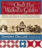 book cover of The Quilt That Walked to Golden : Women and Quilts in the Mountain West--From the Overland Trail to Contemporary Colorad by Sandra Dallas