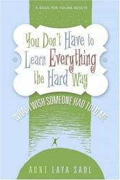 book cover of You Don't Have to Learn Everything the Hard Way: What I Wish Someone Had Told Me by ''Aunt'' Laya Saul