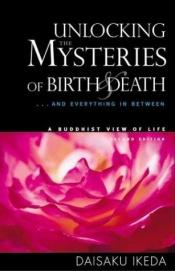 book cover of Unlocking the mysteries of birth and death by Daisaku Ikeda