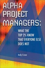book cover of Alpha Project Managers: What the Top 2% Know That Everyone Else Does Not by Andy Crowe