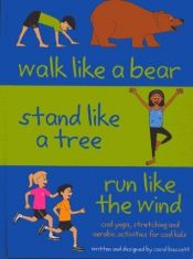 book cover of Walk Like a Bear, Stand Like a Tree, Run Like the Wind: Cool yoga, stretching and aerobic activities for cool kids by Carol Bassett