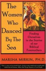 book cover of The women who danced by the sea : finding ourselves in the stories of our biblical foremothers by Marsha Pravder Mirkin