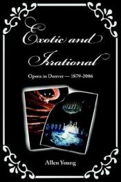 book cover of Exotic and Irrational: Opera in Denver-1879-2006 by Allen Young