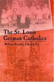 book cover of The St. Louis German Catholics by S.J. Faherty, William Barnaby