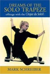 book cover of Dreams of the Solo Trapeze: Offstage with the Cirque du Soleil by Mark Schreiber
