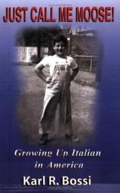 book cover of Just Call Me Moose! Growing Up Italian in America by Karl R. Bossi